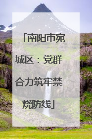 南阳市宛城区：党群合力筑牢禁烧防线