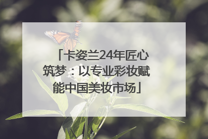 卡姿兰24年匠心筑梦：以专业彩妆赋能中国美妆市场