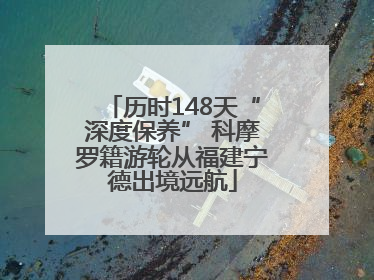 历时148天“深度保养” 科摩罗籍游轮从福建宁德出境远航