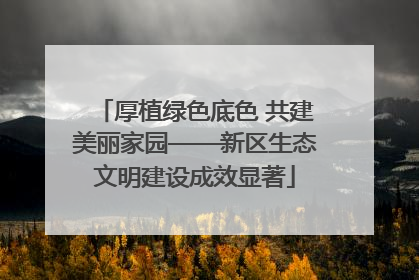 厚植绿色底色 共建美丽家园——新区生态文明建设成效显著