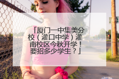 厦门一中集美分校（灌口中学）灌南校区今秋开学！要招多少学生？