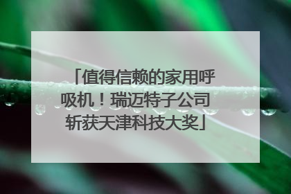 值得信赖的家用呼吸机！瑞迈特子公司斩获天津科技大奖