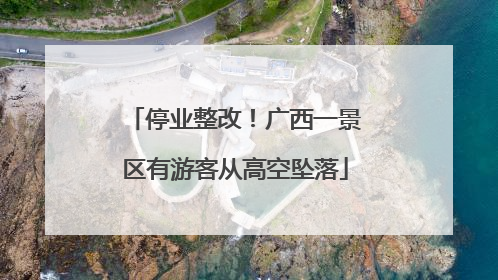 停业整改！广西一景区有游客从高空坠落