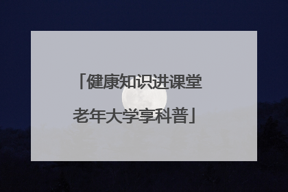 健康知识进课堂 老年大学享科普