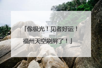 像极光！见者好运！福州天空刷屏了！