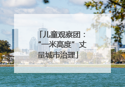 儿童观察团：“一米高度”丈量城市治理