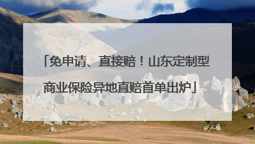 免申请、直接赔！山东定制型商业保险异地直赔首单出炉