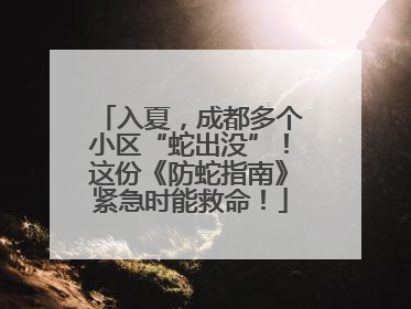 入夏，成都多个小区“蛇出没”！这份《防蛇指南》紧急时能救命！