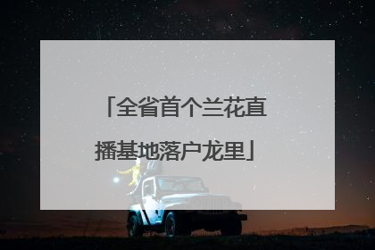 全省首个兰花直播基地落户龙里