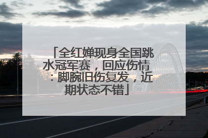 全红婵现身全国跳水冠军赛，回应伤情：脚腕旧伤复发，近期状态不错