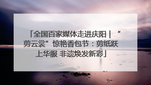 全国百家媒体走进庆阳｜“剪云裳”惊艳香包节：剪纸跃上华服 非遗焕发新彩