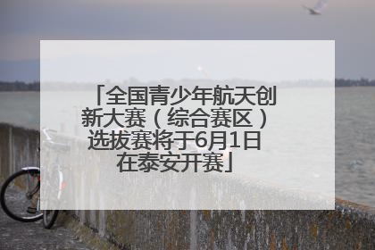 全国青少年航天创新大赛（综合赛区）选拔赛将于6月1日在泰安开赛
