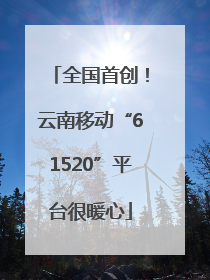 全国首创！云南移动“61520”平台很暖心