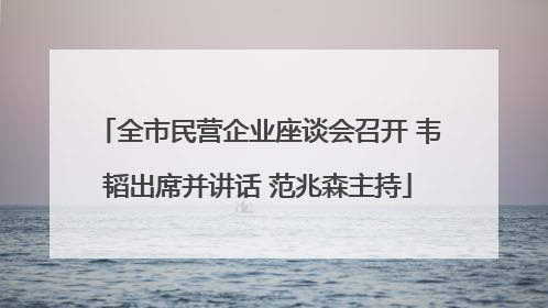 全市民营企业座谈会召开 韦韬出席并讲话 范兆森主持