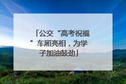 公交“高考祝福”车厢亮相，为学子加油鼓劲