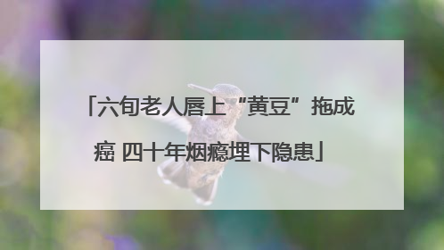 六旬老人唇上“黄豆”拖成癌 四十年烟瘾埋下隐患
