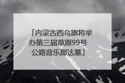 内蒙古西乌旗将举办第三届草原99号公路音乐那达慕