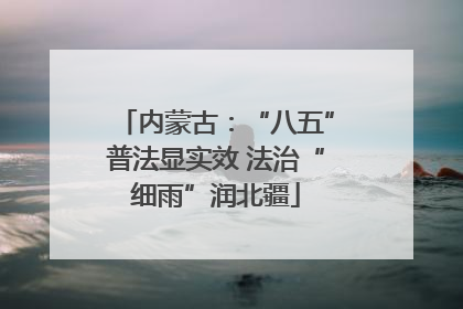 内蒙古：“八五”普法显实效 法治“细雨”润北疆