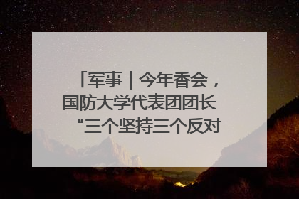 军事｜今年香会，国防大学代表团团长“三个坚持三个反对”说明了什么？