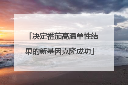 决定番茄高温单性结果的新基因克隆成功