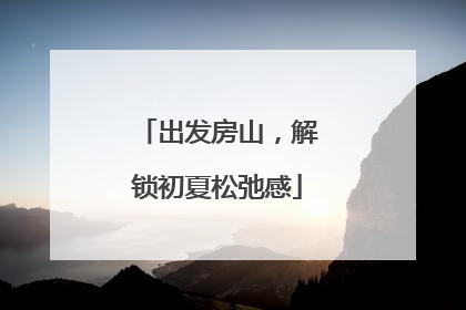 出发房山，解锁初夏松弛感