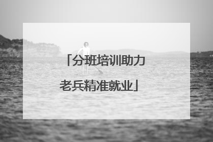 分班培训助力老兵精准就业