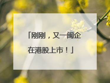 刚刚，又一闽企在港股上市！