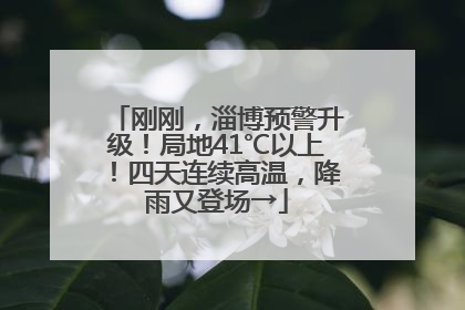刚刚，淄博预警升级！局地41℃以上！四天连续高温，降雨又登场→