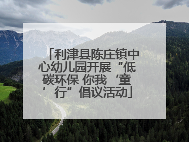 利津县陈庄镇中心幼儿园开展“低碳环保 你我‘童’行”倡议活动