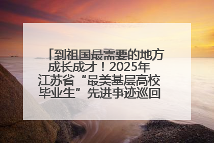 到祖国最需要的地方成长成才！2025年江苏省“最美基层高校毕业生”先进事迹巡回宣讲会在宁启动