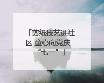 剪纸技艺进社区 童心向党庆“七一”
