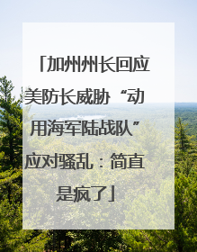 加州州长回应美防长威胁“动用海军陆战队”应对骚乱：简直是疯了