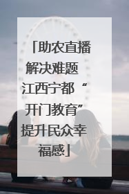 助农直播解决难题 江西宁都“开门教育”提升民众幸福感