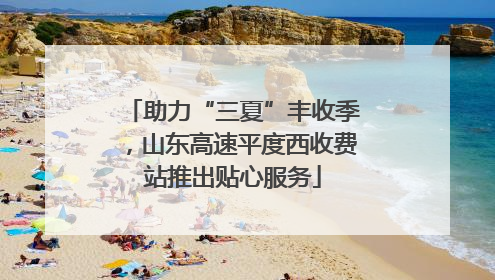 助力“三夏”丰收季，山东高速平度西收费站推出贴心服务