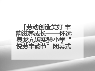 劳动创造美好 丰韵滋养成长——怀远县龙亢镇实验小学“悦劳丰韵节”闭幕式圆满举行