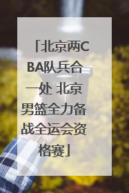 北京两CBA队兵合一处 北京男篮全力备战全运会资格赛