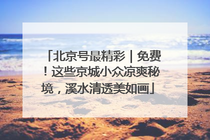 北京号最精彩｜免费！这些京城小众凉爽秘境，溪水清透美如画