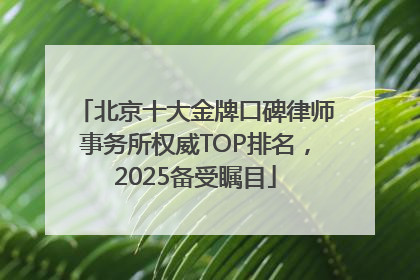 北京十大金牌口碑律师事务所权威TOP排名，2025备受瞩目