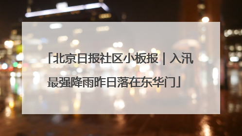 北京日报社区小板报｜入汛最强降雨昨日落在东华门