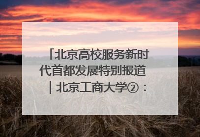 北京高校服务新时代首都发展特别报道｜北京工商大学②：在京郊沃土播撒科技创新的种子