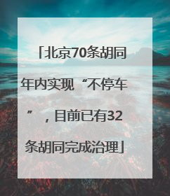 北京70条胡同年内实现“不停车”，目前已有32条胡同完成治理