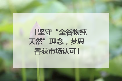 坚守“全谷物纯天然”理念，梦思香获市场认可