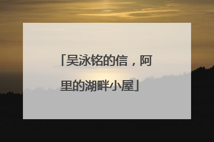吴泳铭的信，阿里的湖畔小屋