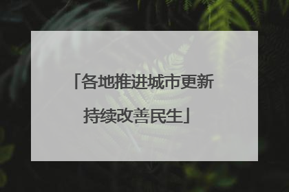 各地推进城市更新 持续改善民生