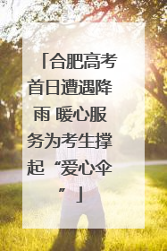 合肥高考首日遭遇降雨 暖心服务为考生撑起“爱心伞”