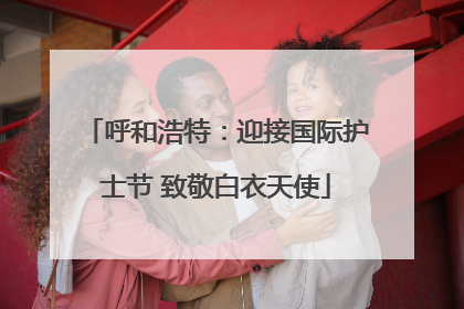 呼和浩特：迎接国际护士节 致敬白衣天使
