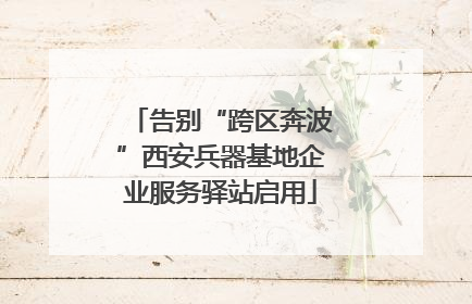 告别“跨区奔波”西安兵器基地企业服务驿站启用