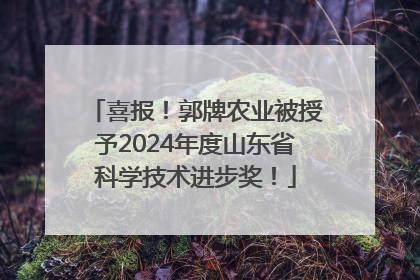喜报！郭牌农业被授予2024年度山东省科学技术进步奖！