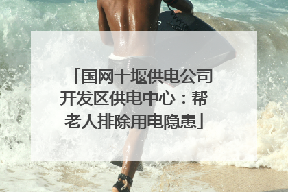 国网十堰供电公司开发区供电中心：帮老人排除用电隐患