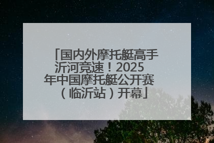 国内外摩托艇高手沂河竞速！2025年中国摩托艇公开赛（临沂站）开幕